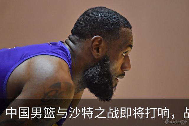 中国男篮与沙特之战即将打响，战术执行不容忽视