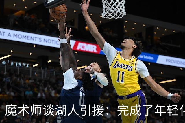 魔术师谈湖人引援：完成了年轻化 提升了运动能力和推进速度